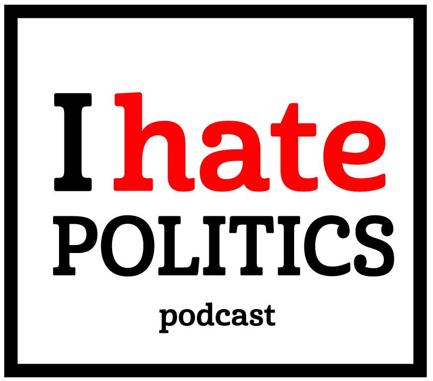 Check out the “I Hate Politics” Podcast!